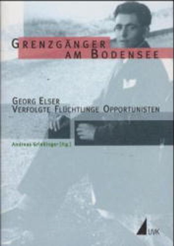 Grenzgänger am Bodensee. Georg Elser- Verfolgte - Flüchtlinge - Opportunisten