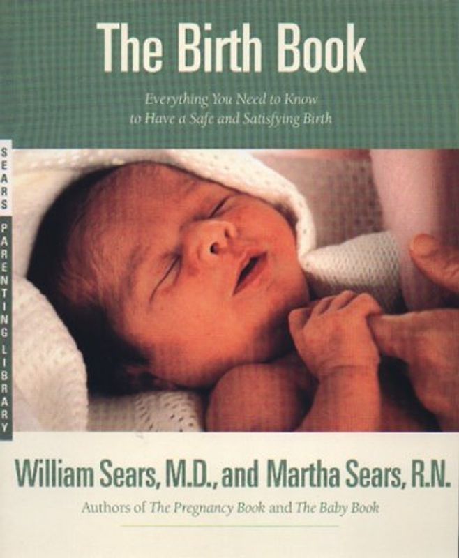The Birth Book: Everything You Need to Know to Have a Safe and Satisfying Birth (Sears Parenting Library) - William Sears
