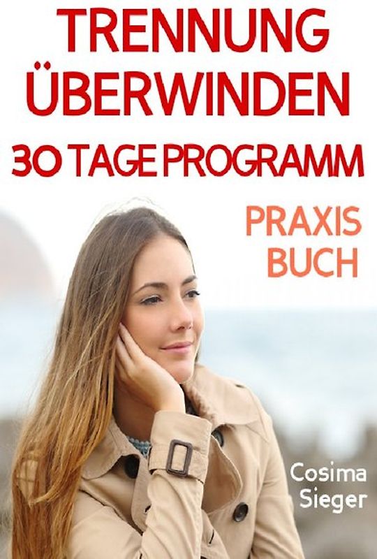 Trennung: TRENNUNG ÜBERWINDEN IN 30 TAGEN! Wie Sie nach einer Trennung wieder stark werden, zurück zu sich finden, sich von Schmerz und Abhängigkeit befreien, in Liebe loslassen und ein glückliches neues Leben beginnen!