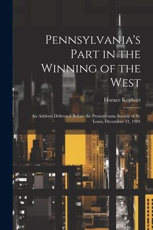 Pennsylvania's Part in the Winning of the West; an Address Delivered Before the Pennsylvania Society of St. Louis, December 12, 1901