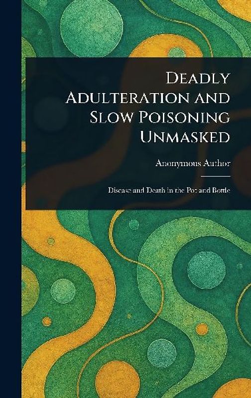 Deadly Adulteration and Slow Poisoning Unmasked