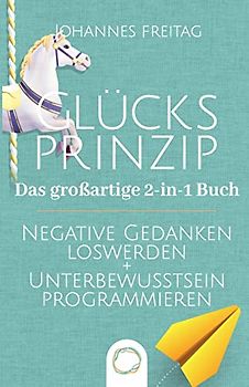 Glücksprinzip - Das großartige 2-in-1 Buch: Negative Gedanken loswerden + Unterbewusstsein programmieren