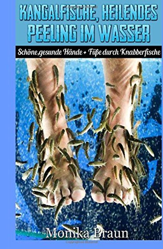 Kangalfische, heilendes Peeling im Wasser: Schöne, gesunde Hände + Füße  durch Knabberfische - Braun, Monika