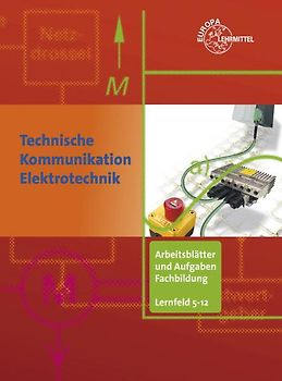 Arbeitsblätter und Aufgaben Fachbildung LF 5-12. Technische Kommunikation im Berufsfeld Elektrotechnik
