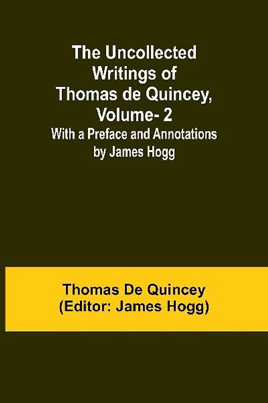 The Uncollected Writings of Thomas de Quincey, Vol. 2; With a Preface and Annotations by James Hogg