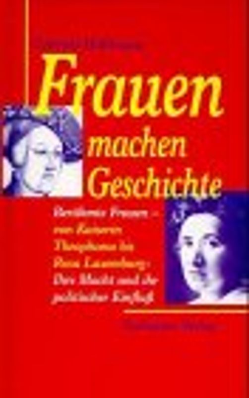 Frauen machen Geschichte. Berühmte Frauen - von Kaiserin Theophanu bis Rosa Luxemburg: Ihre Macht und ihr politischer Einfluss