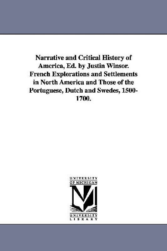 Narrative and Critical History of America, Ed. by Justin Winsor. French Explorations and Settlements in North America and Those of the Portuguese, Dut