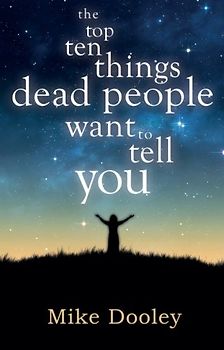 The Top Ten Things Dead People Want to Tell You - Dooley, Mike