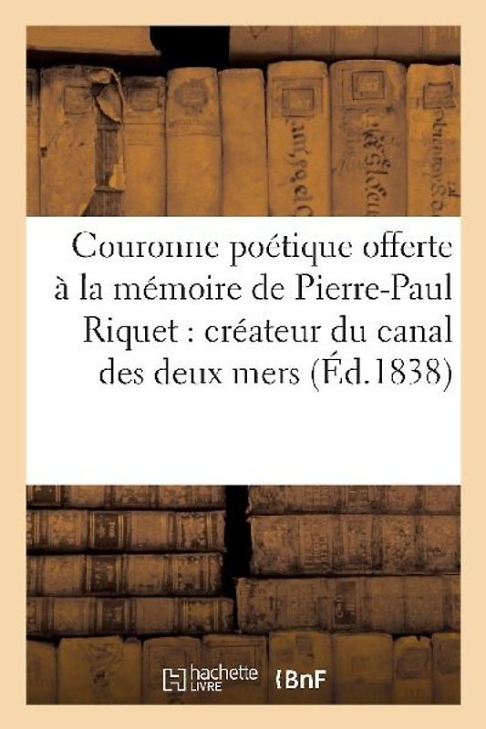 Couronne Poétique Offerte À La Mémoire de Pierre-Paul Riquet. Créateur Du Canal Des Deux Mers (1838)