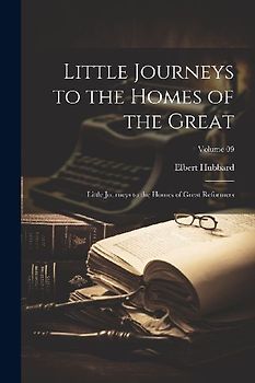 Little Journeys to the Homes of the Great: Little Journeys to the Homes of Great Reformers; Volume 09