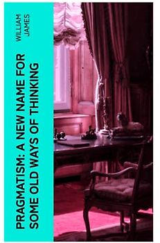 Pragmatism: A New Name for Some Old Ways of Thinking