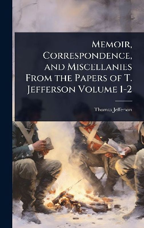 Memoir, Correspondence, and Miscellanies From the Papers of T. Jefferson Volume 1-2