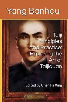 Taiji Principles and Practice: Exploring the Art of Taijiquan: Attributed to Yang Ban Hou