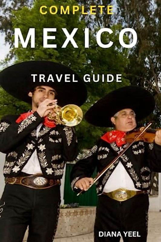 COMPLETE MEXICO TRAVEL GUIDE: Top Attractions, Where To Stay, Things To Do, Places To Go, Nature And Adventures In Mexican Style, Latin American Food ... All You Need To Know Etc. (A-Z TRAVEL GUIDE)