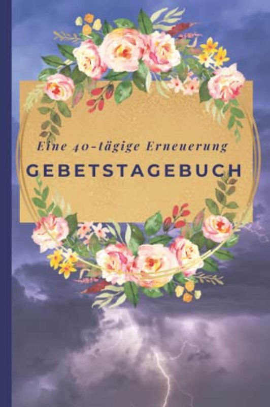 Eine 40-tägige Erneuerung:Gebetstagebuch: Gebetshilfe mit Bibelversen für Einkehrtage, Fastenzeit und Momente der Meditation
