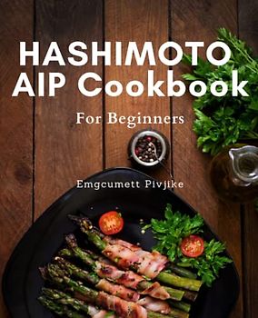 HASHIMOTO AIP Cookbook For Beginners: Delicious Paleo Recipes and Meal Plan to Heal Your Gut, Boost Energy, and Relieve Inflammation – Perfect for Hashimoto's AIP Beginners!