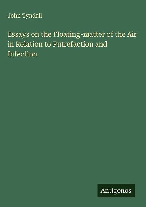 Essays on the Floating-matter of the Air in Relation to Putrefaction and Infection