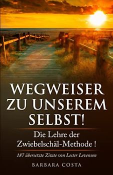 Wegweiser zu unserem Selbst!: Die Lehre der Zwiebelschäl-Methode! 187 übersetzte Zitate von Lester Levenson