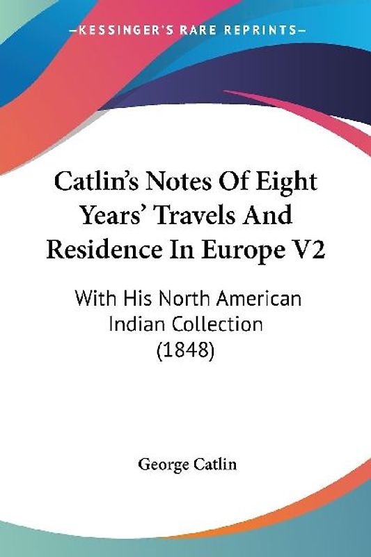 Catlin's Notes Of Eight Years' Travels And Residence In Europe V2