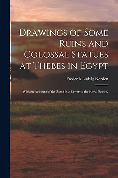 Drawings of Some Ruins and Colossal Statues at Thebes in Egypt: With an Account of the Same in a Letter to the Royal Society
