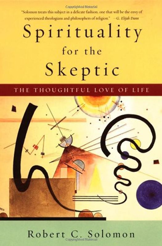 Spirituality for the Skeptic: The Thoughtful Love of Life - Robert C. Solomon