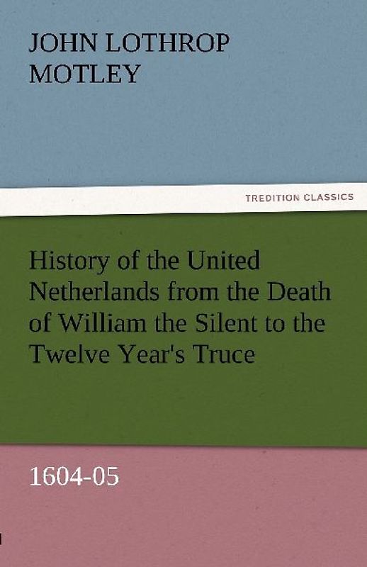 History of the United Netherlands from the Death of William the Silent to the Twelve Year's Truce, 1604-05