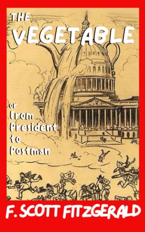 The Vegetable or From President to Postman: F. Scott Fitzgerald’s American Political Fiction Book – Original 1923 Play (Annotated)