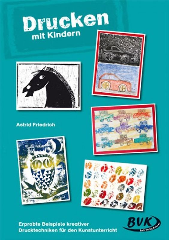 Drucken mit Kindern. Erprobte Beispiele kreativer Drucktechniken für den Kunstunterricht