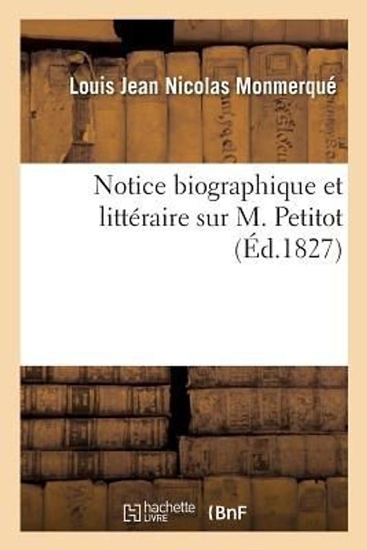 Notice Biographique Et Littéraire Sur M. Petitot