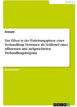 Das Ethos in der Einleitungsphase einer Verhandlung. Vertrauen als Schlüssel eines effizienten und zielgerichteten Verhandlungsbeginns