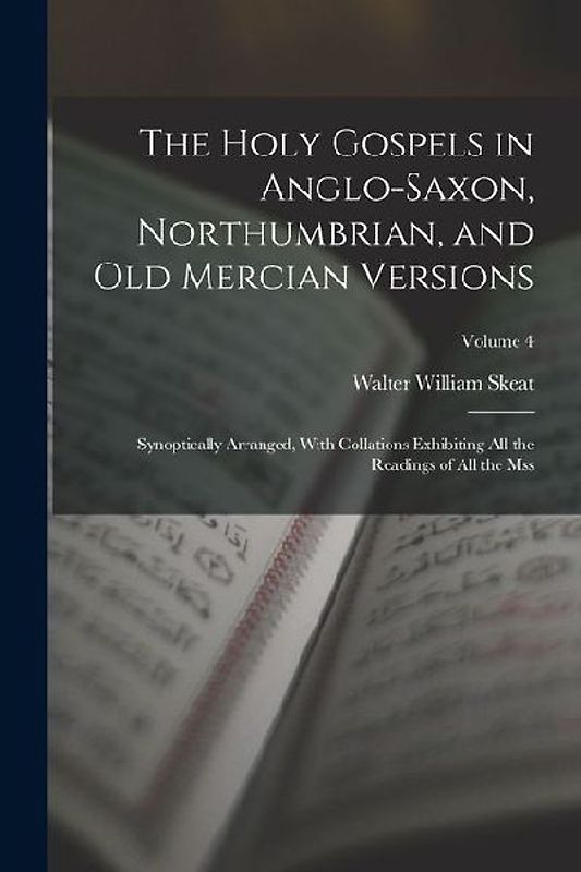 The Holy Gospels in Anglo-Saxon, Northumbrian, and Old Mercian Versions: Synoptically Arranged, With Collations Exhibiting All the Readings of All the