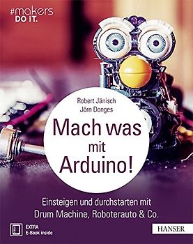 Mach was mit Arduino!: Einsteigen und durchstarten mit Drum Machine, Roboterauto & Co. - Robert Jänisch & Jörn Donges [Taschenbuch]