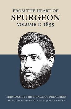 From The Heart of Spurgeon (Volume 1: 1855): Sermons by the Prince of Preachers, selected and introduced by Jeremy Walker
