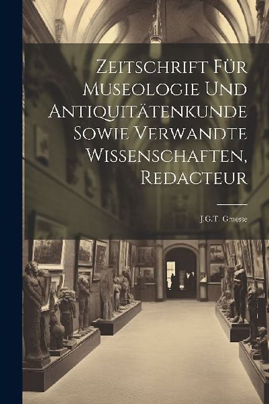Zeitschrift Für Museologie Und Antiquitätenkunde Sowie Verwandte Wissenschaften, Redacteur: J.G.T. Graesse