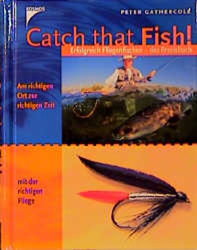 Catch that Fish. Erfolgreich Fliegenfischen - Das Praxisbuch. Am richtigen Ort zur richtigen Zeit mit der richtigen Fliege