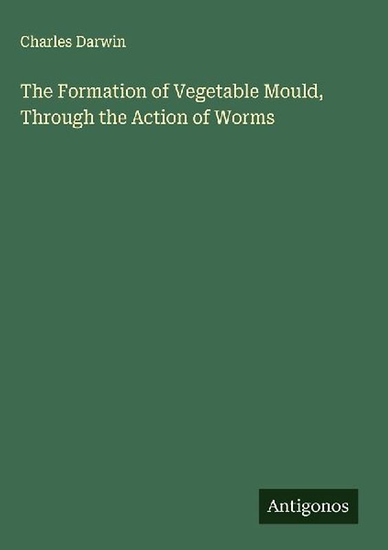 The Formation of Vegetable Mould, Through the Action of Worms