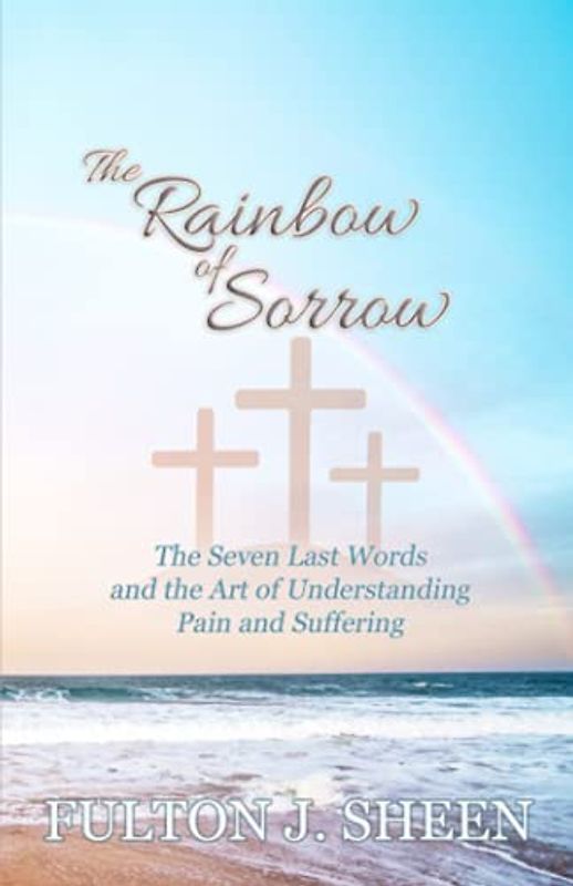 The Rainbow of Sorrow: The Seven Last Words and the Art of Understanding Pain and Suffering