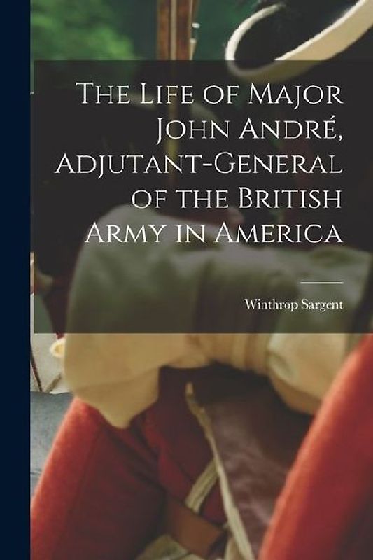 The Life of Major John André, Adjutant-General of the British Army in America