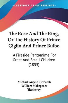The Rose And The Ring, Or The History Of Prince Giglio And Prince Bulbo