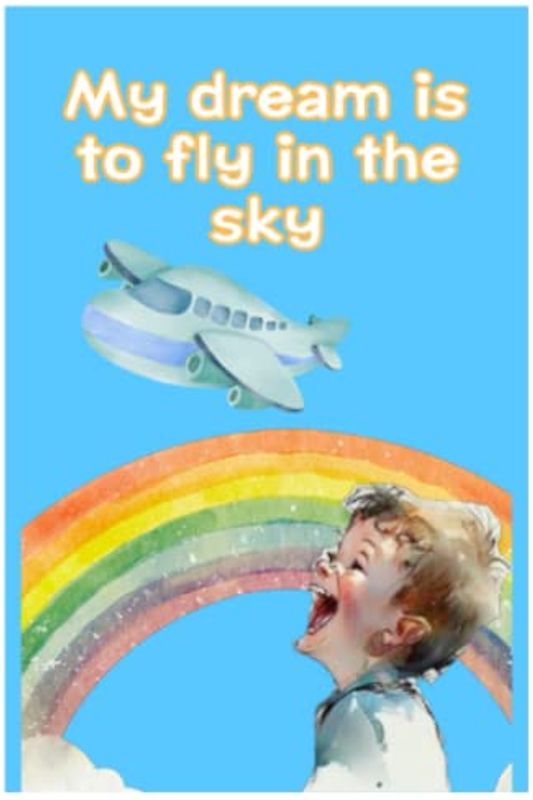 My dream is to fly in the sky.: A book to convey the importance of keeping dreams and goals in mind for young children