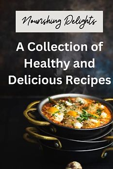 Nourishing Delights: A Collection of Healthy and Delicious Recipes