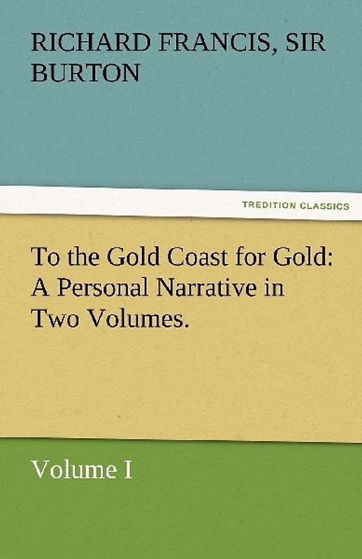 To the Gold Coast for Gold A Personal Narrative in Two Volumes.-Volume I