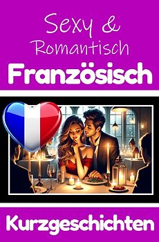 50 Sexy und Romantische Kurzgeschichten auf Französisch | Deutsche und Französische Kurzgeschichten Nebeneinander