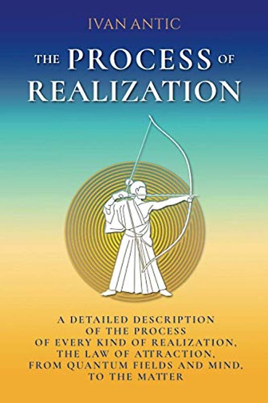 The Process of Realization: A detailed description of the process of every kind of realization, the law of attraction, from quantum fields and mind, ... (Existence - Consciousness - Bliss, Band 4)