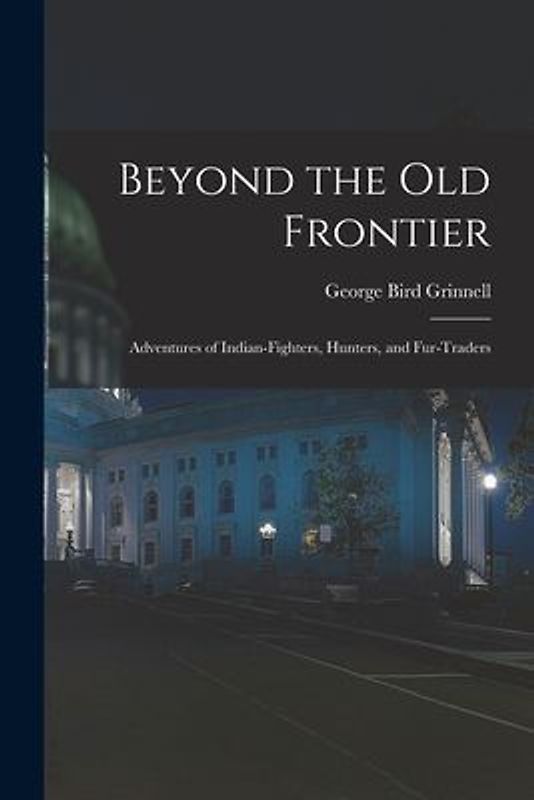 Beyond the Old Frontier [microform]: Adventures of Indian-fighters, Hunters, and Fur-traders