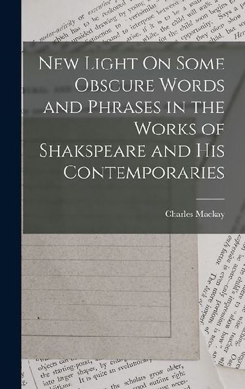 New Light On Some Obscure Words and Phrases in the Works of Shakspeare and His Contemporaries