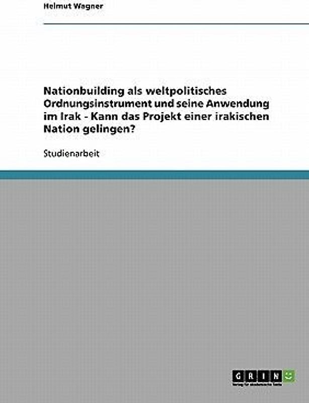 Nationbuilding als weltpolitisches Ordnungsinstrument und seine Anwendung im Irak - Kann das Projekt einer irakischen Nation gelingen?