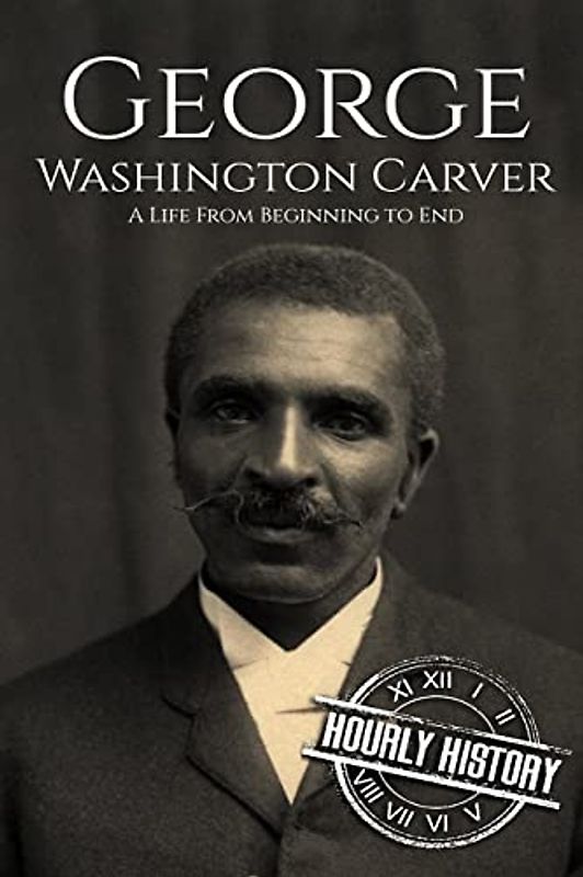 George Washington Carver: A Life From Beginning to End (Biographies of Inventors)