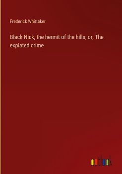 Black Nick, the hermit of the hills; or, The expiated crime