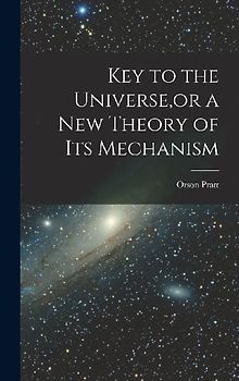 Key to the Universe, or a new Theory of its Mechanism